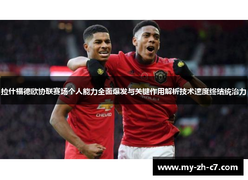 拉什福德欧协联赛场个人能力全面爆发与关键作用解析技术速度终结统治力
