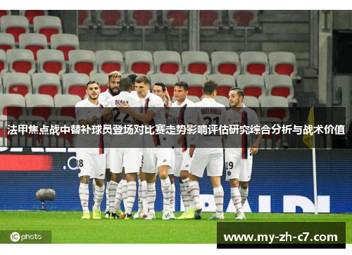 法甲焦点战中替补球员登场对比赛走势影响评估研究综合分析与战术价值