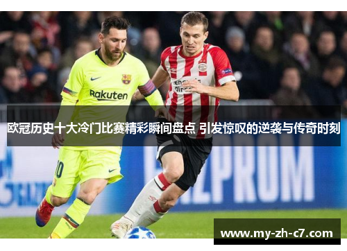 欧冠历史十大冷门比赛精彩瞬间盘点 引发惊叹的逆袭与传奇时刻