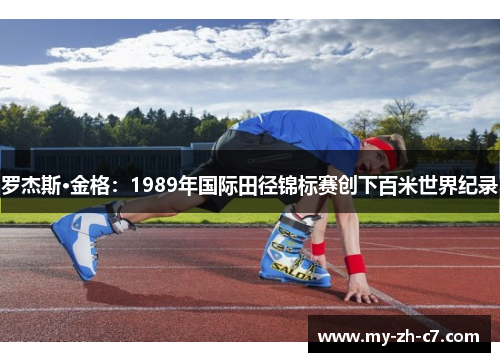 罗杰斯·金格:1989年国际田径锦标赛创下百米世界纪录 罗杰斯·金格:1989年国际田径锦标赛创下百米世界纪录