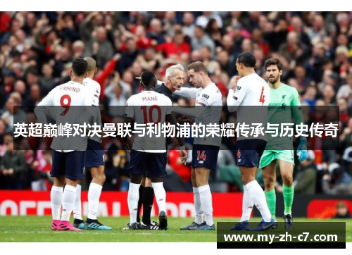 英超巅峰对决曼联与利物浦的荣耀传承与历史传奇