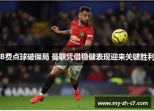 B费点球破僵局 曼联凭借稳健表现迎来关键胜利