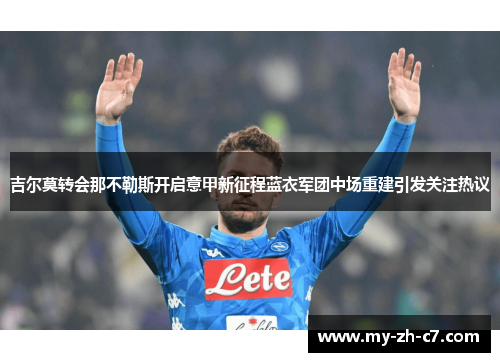 吉尔莫转会那不勒斯开启意甲新征程蓝衣军团中场重建引发关注热议