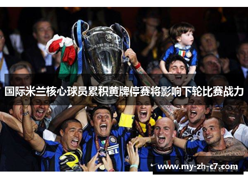 国际米兰核心球员累积黄牌停赛将影响下轮比赛战力 国际米兰核心球员累积黄牌停赛将影响下轮比赛战力