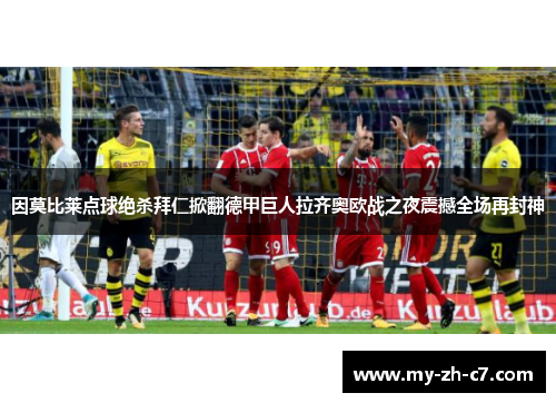 因莫比莱点球绝杀拜仁掀翻德甲巨人拉齐奥欧战之夜震撼全场再封神