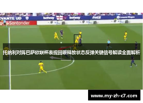 托纳利对阵巴萨欧联杯表现回暖释放状态反弹关键信号解读全面解析 托纳利对阵巴萨欧联杯表现回暖释放状态反弹关键信号解读全面解析