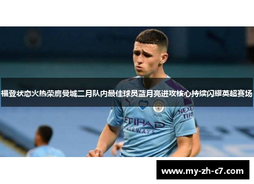 福登状态火热荣膺曼城二月队内最佳球员蓝月亮进攻核心持续闪耀英超赛场 福登状态火热荣膺曼城二月队内最佳球员蓝月亮进攻核心持续闪耀英超赛场