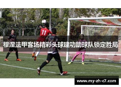 穆涅法甲客场精彩头球建功助球队锁定胜局