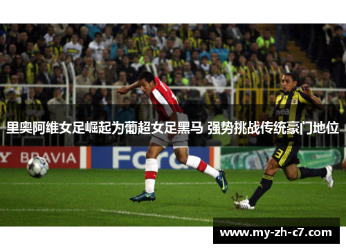 里奥阿维女足崛起为葡超女足黑马 强势挑战传统豪门地位