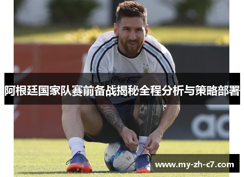 阿根廷国家队赛前备战揭秘全程分析与策略部署