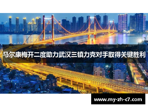 马尔康梅开二度助力武汉三镇力克对手取得关键胜利