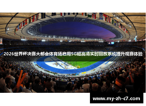 2026世界杯决赛大都会体育场启用5G超高清实时回放系统提升观赛体验