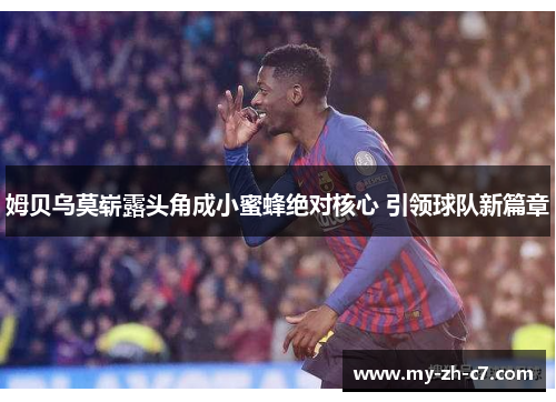 姆贝乌莫崭露头角成小蜜蜂绝对核心 引领球队新篇章