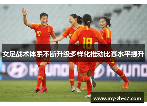 女足战术体系不断升级多样化推动比赛水平提升 女足战术体系不断升级多样化推动比赛水平提升
