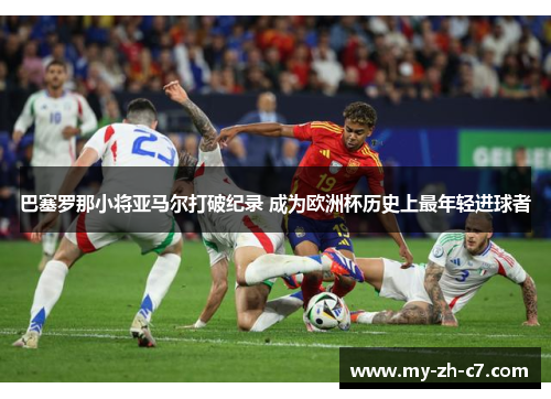 巴塞罗那小将亚马尔打破纪录 成为欧洲杯历史上最年轻进球者 巴塞罗那小将亚马尔打破纪录 成为欧洲杯历史上最年轻进球者