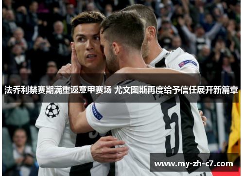 法乔利禁赛期满重返意甲赛场 尤文图斯再度给予信任展开新篇章 法乔利禁赛期满重返意甲赛场 尤文图斯再度给予信任展开新篇章