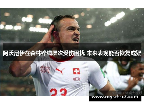 阿沃尼伊在森林锋线屡次受伤困扰 未来表现能否恢复成疑
