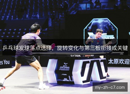 乒乓球发球落点选择，旋转变化与第三板衔接成关键