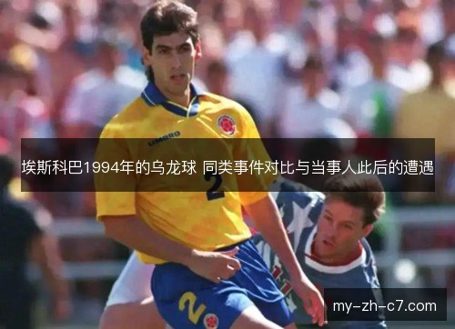 埃斯科巴1994年的乌龙球 同类事件对比与当事人此后的遭遇 埃斯科巴1994年的乌龙球 同类事件对比与当事人此后的遭遇